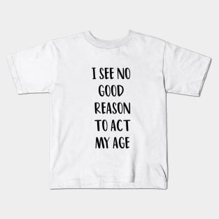 I SEE NO GOOD REASON TO ACT MY AGE Kids T-Shirt